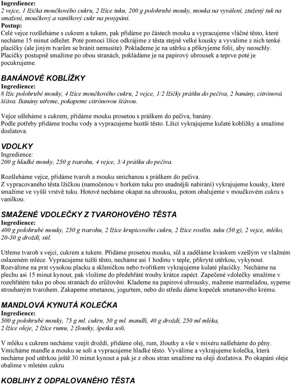 Poté pomocí lžíce odkrájíme z těsta stejně velké kousky a vyvalíme z nich tenké placičky (ale jiným tvarům se bránit nemusíte). Poklademe je na utěrku a přikryjeme folií, aby neoschly.