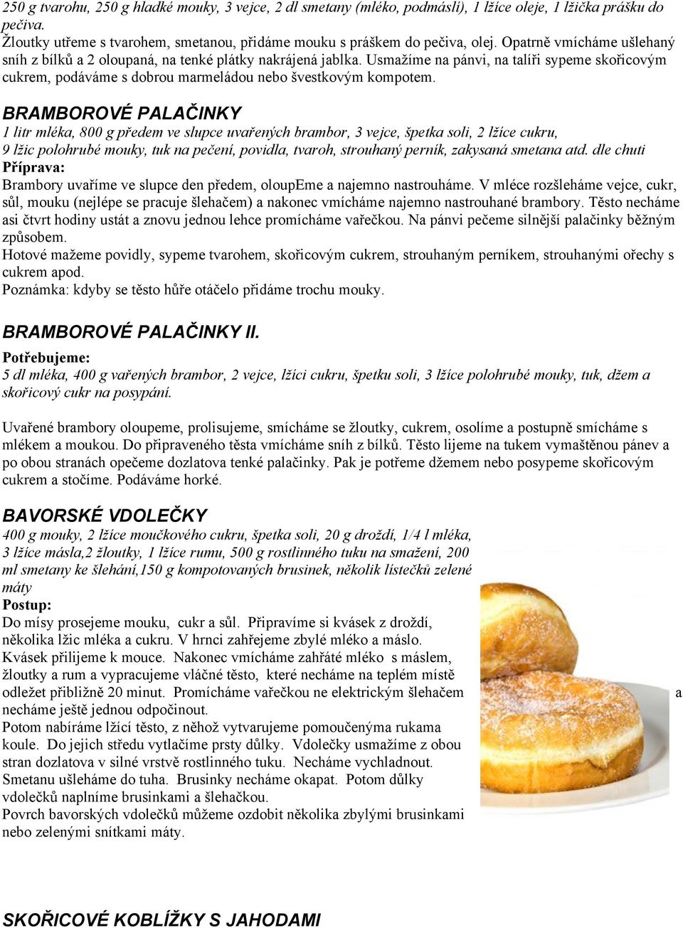 BRAMBOROVÉ PALAČINKY 1 litr mléka, 800 g předem ve slupce uvařených brambor, 3 vejce, špetka soli, 2 lžíce cukru, 9 lžic polohrubé mouky, tuk na pečení, povidla, tvaroh, strouhaný perník, zakysaná