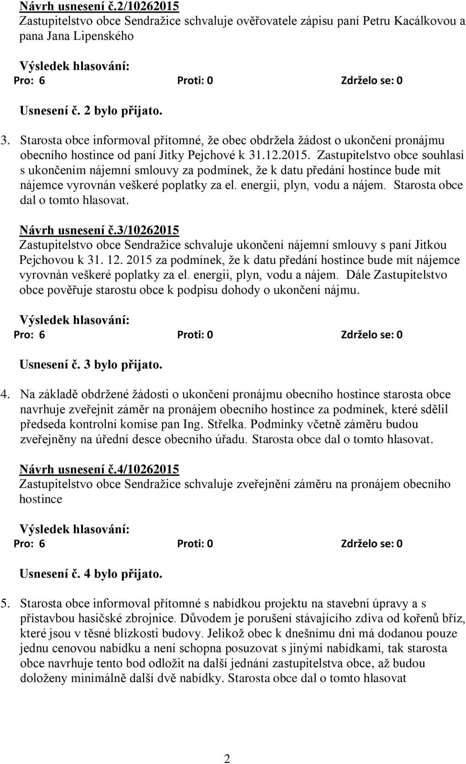 Zastupitelstvo obce souhlasí s ukončením nájemní smlouvy za podmínek, že k datu předání hostince bude mít nájemce vyrovnán veškeré poplatky za el. energii, plyn, vodu a nájem.