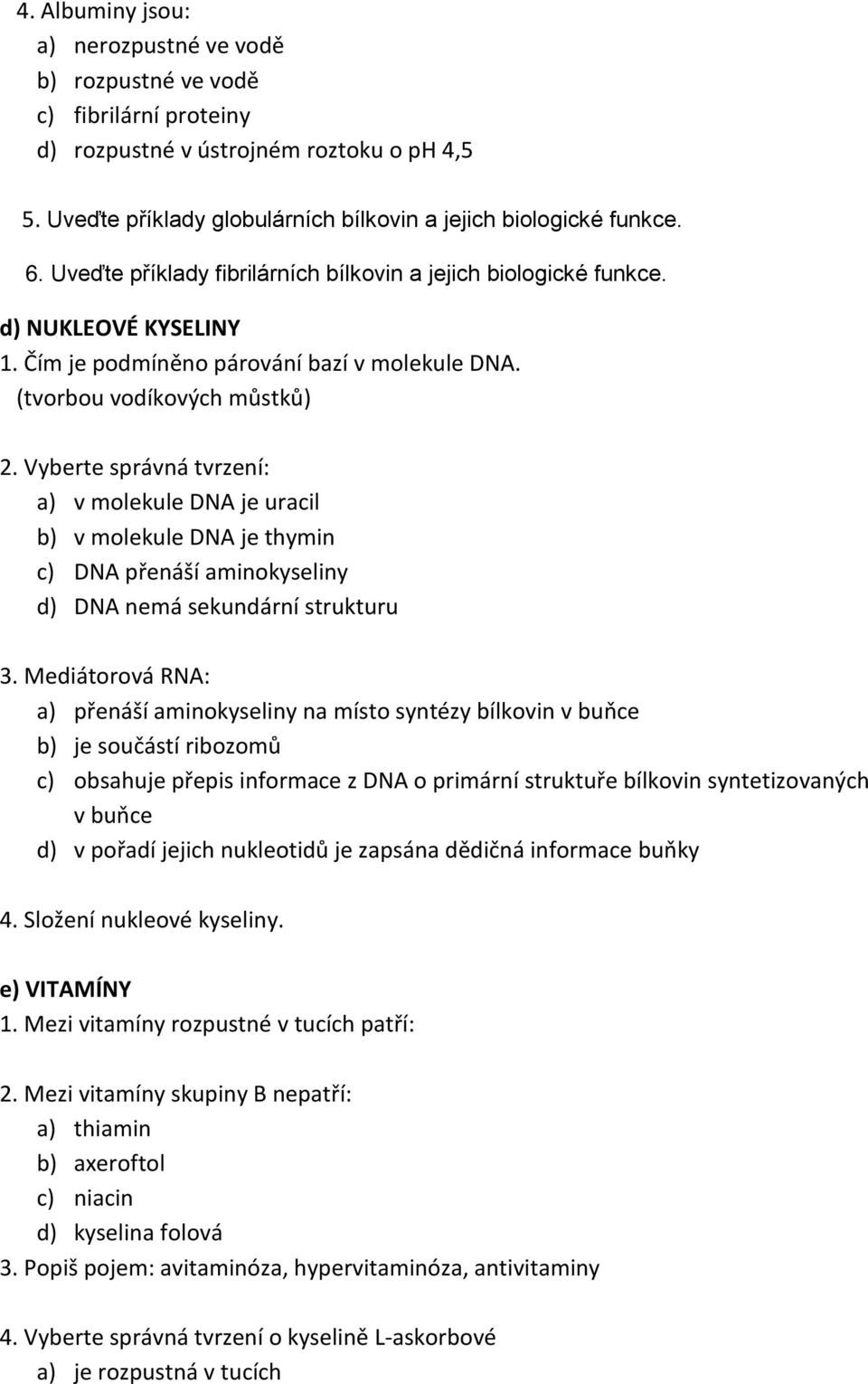 Vyberte správná tvrzení: a) v molekule DNA je uracil b) v molekule DNA je thymin c) DNA přenáší aminokyseliny d) DNA nemá sekundární strukturu 3.