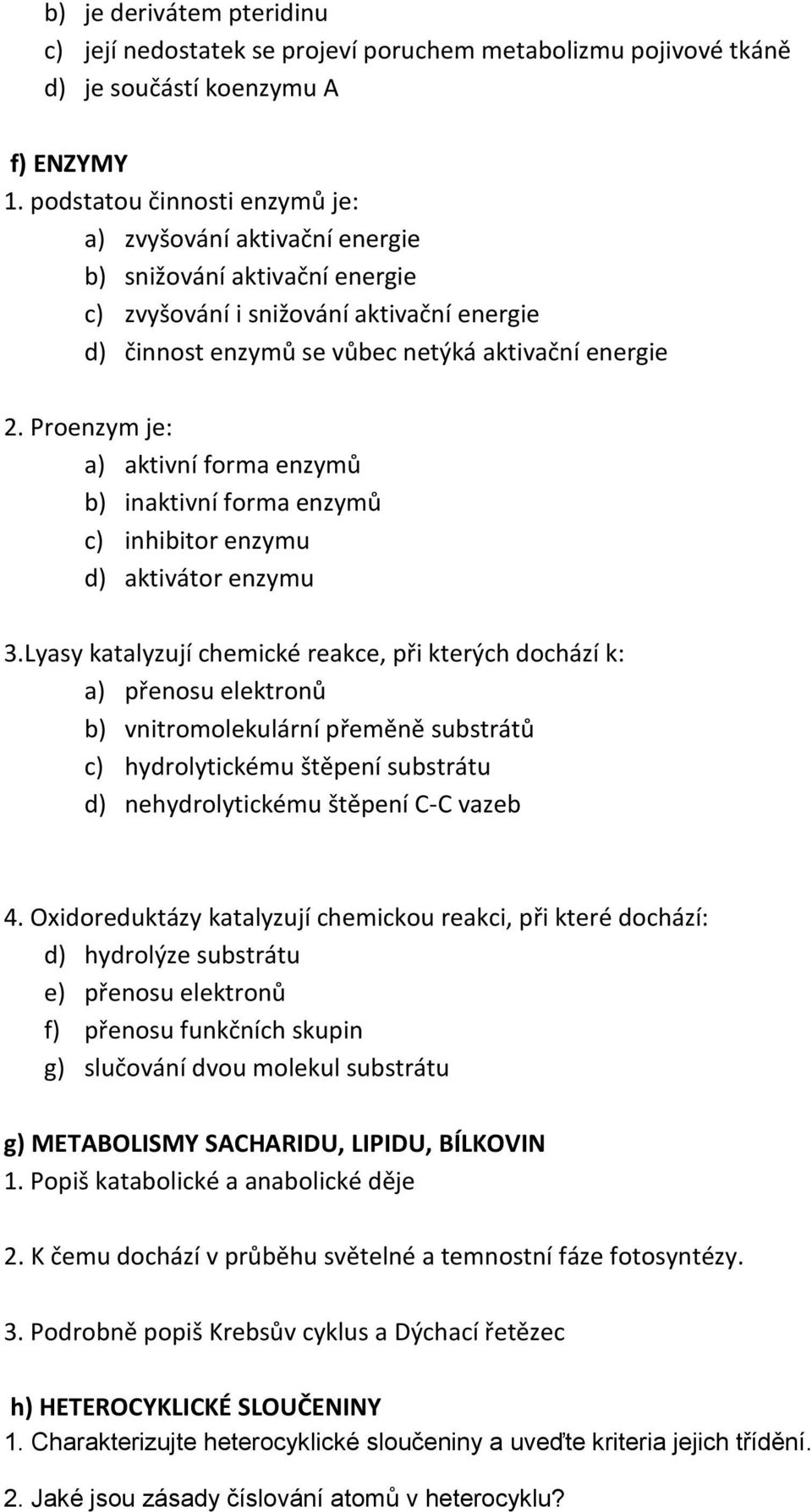 Proenzym je: a) aktivní forma enzymů b) inaktivní forma enzymů c) inhibitor enzymu d) aktivátor enzymu 3.