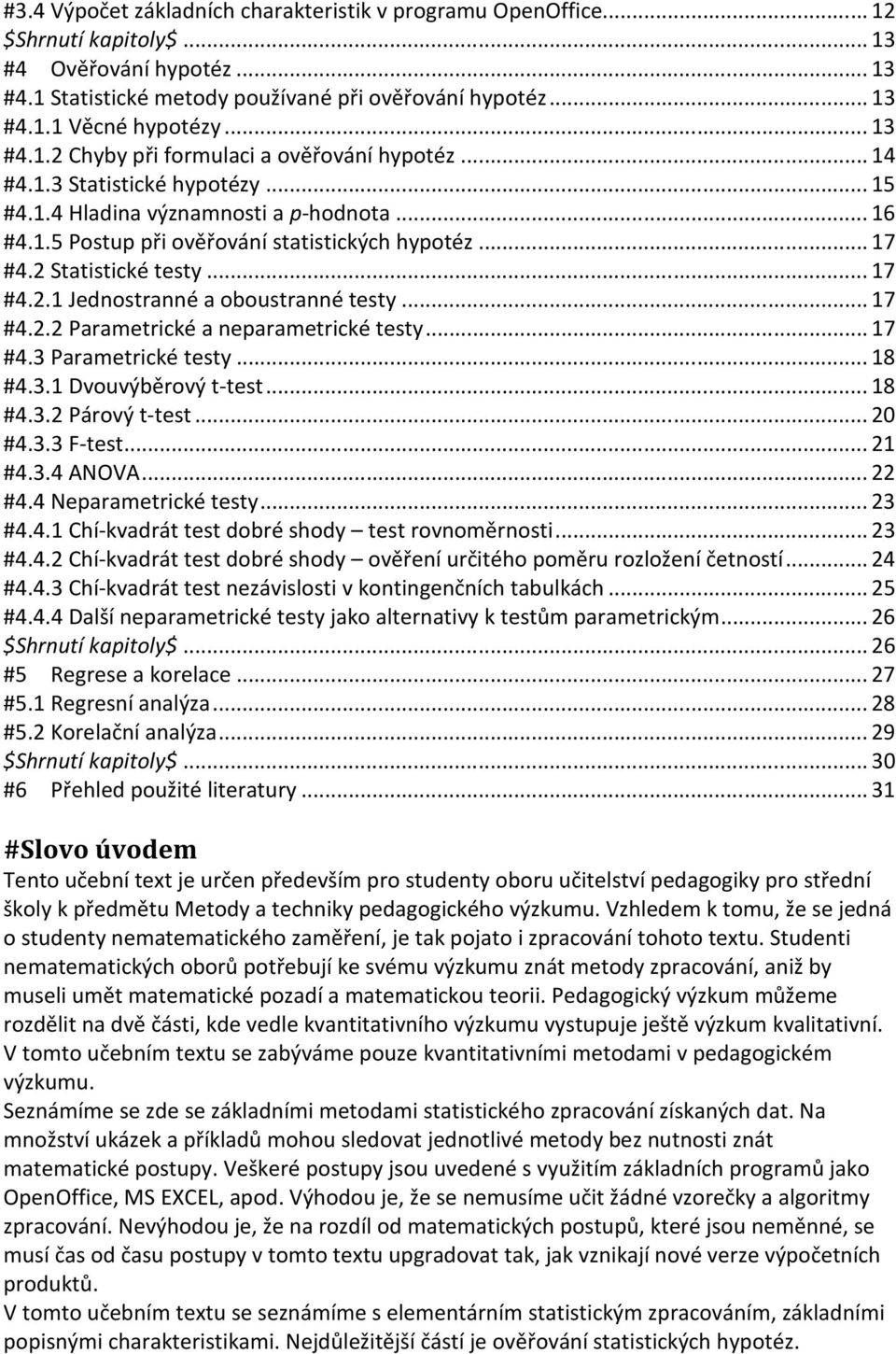 2 Statistické testy... 17 #4.2.1 Jednostranné a oboustranné testy... 17 #4.2.2 Parametrické a neparametrické testy... 17 #4.3 Parametrické testy... 18 #4.3.1 Dvouvýběrový t-test... 18 #4.3.2 Párový t-test.