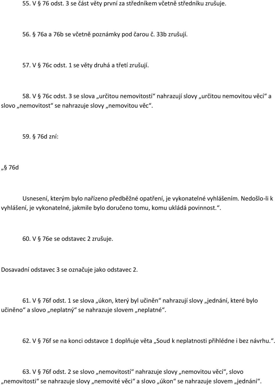 76d zní: 76d Usnesení, kterým bylo nařízeno předběžné opatření, je vykonatelné vyhlášením. Nedošlo-li k vyhlášení, je vykonatelné, jakmile bylo doručeno tomu, komu ukládá povinnost.. 60.