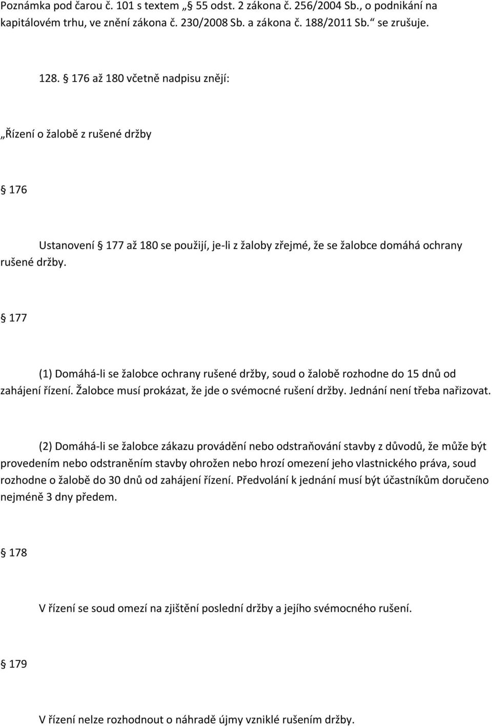 177 (1) Domáhá-li se žalobce ochrany rušené držby, soud o žalobě rozhodne do 15 dnů od zahájení řízení. Žalobce musí prokázat, že jde o svémocné rušení držby. Jednání není třeba nařizovat.