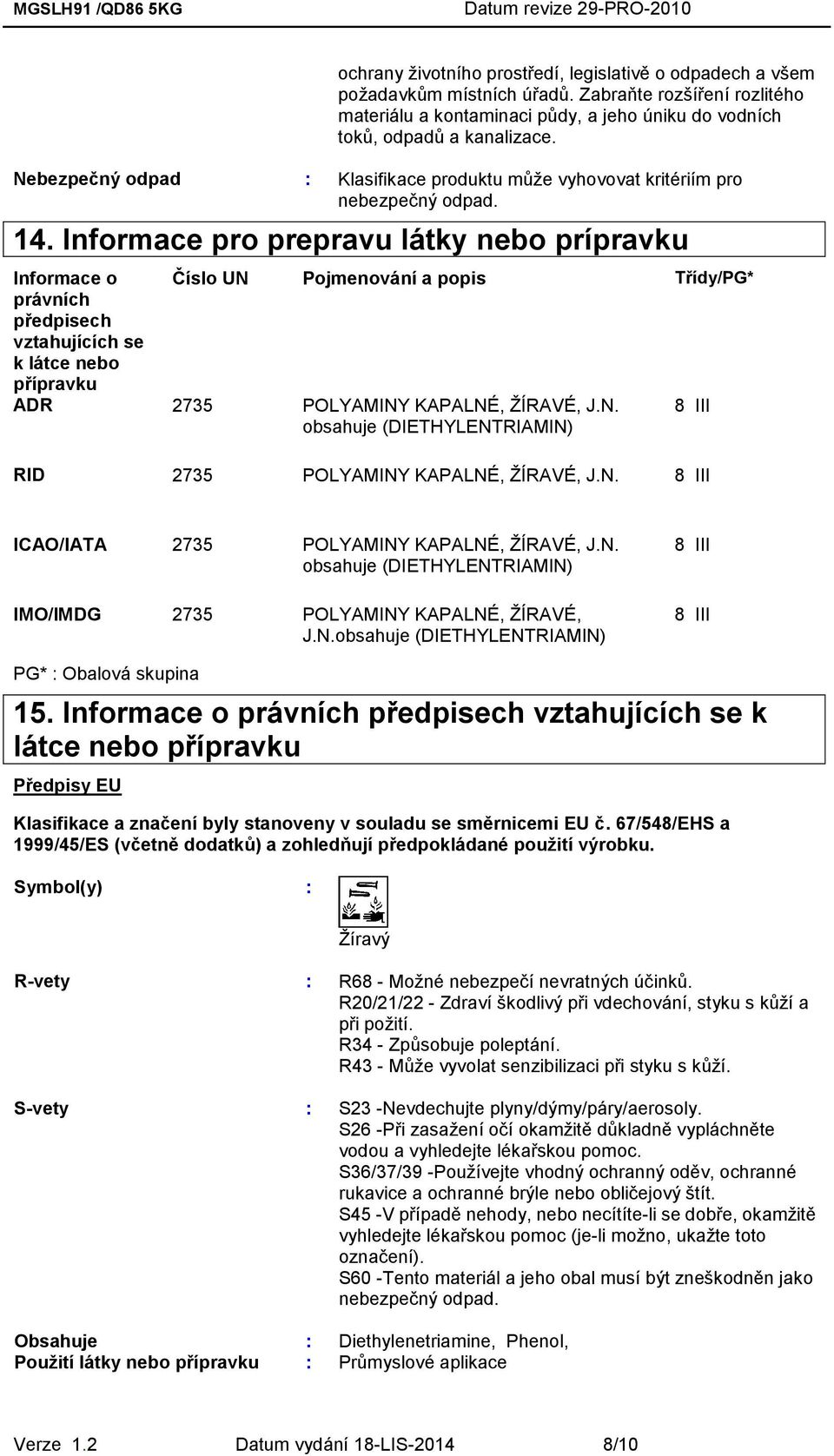 Informace pro prepravu látky nebo prípravku Informace o Číslo UN Pojmenování a popis Třídy/PG* právních předpisech vztahujících se k látce nebo přípravku ADR 2735 POLYAMINY KAPALNÉ, ŽÍRAVÉ, J.N. obsahuje (DIETHYLENTRIAMIN) 8 III RID 2735 POLYAMINY KAPALNÉ, ŽÍRAVÉ, J.