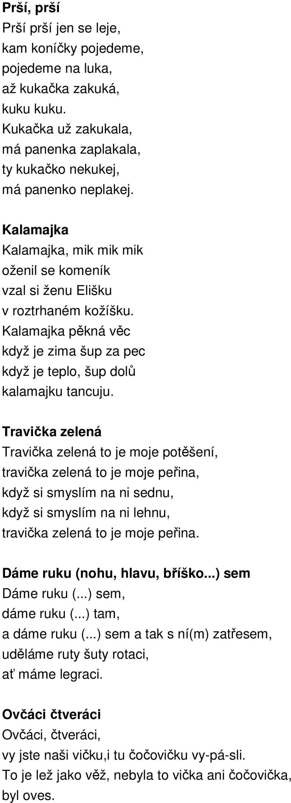 Travička zelená Travička zelená to je moje potěšení, travička zelená to je moje peřina, když si smyslím na ni sednu, když si smyslím na ni lehnu, travička zelená to je moje peřina.