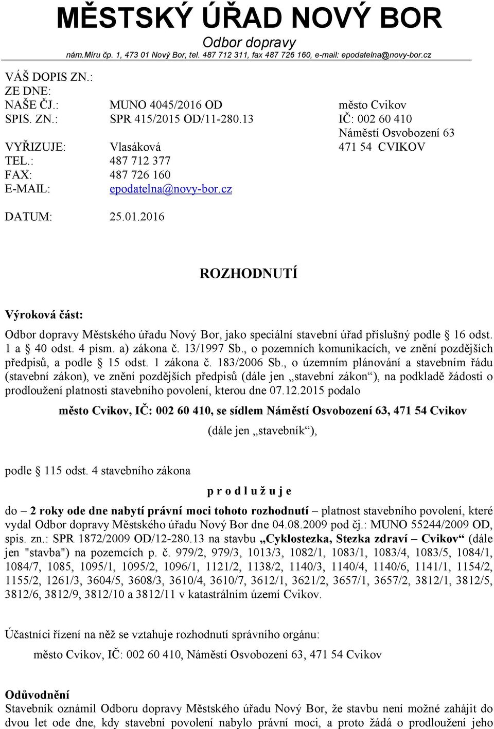 cz město Cvikov IČ: 002 60 410 Náměstí Osvobození 63 471 54 CVIKOV ROZHODNUTÍ Výroková část: Odbor dopravy Městského úřadu Nový Bor, jako speciální stavební úřad příslušný podle 16 odst. 1 a 40 odst.