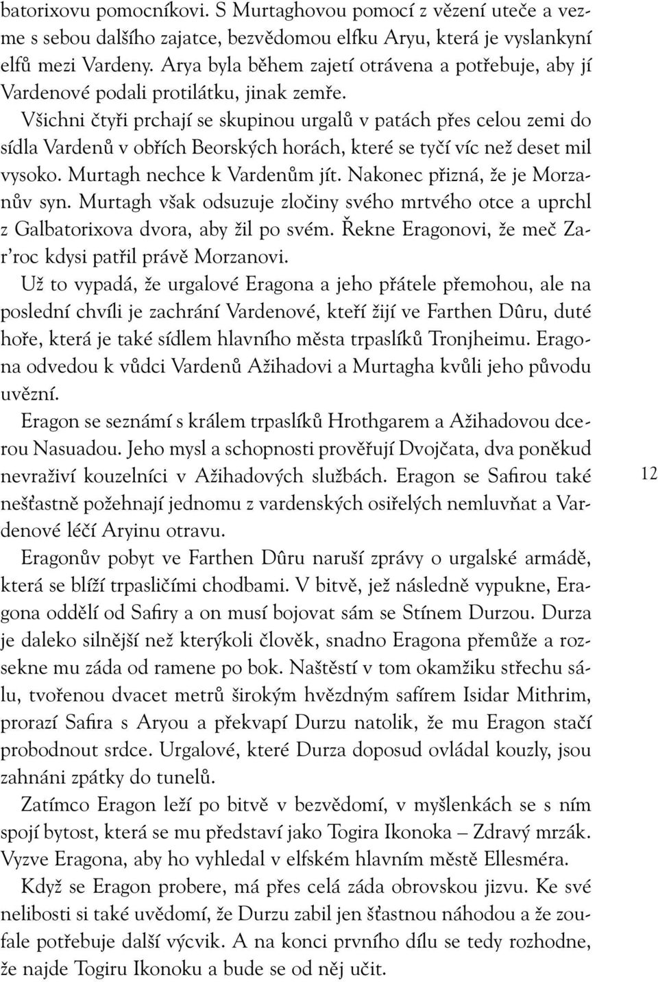 Všichni čtyři prchají se skupinou urgalů v patách přes celou zemi do sídla Vardenů v obřích Beorských horách, které se tyčí víc než deset mil vysoko. Murtagh nechce k Vardenům jít.