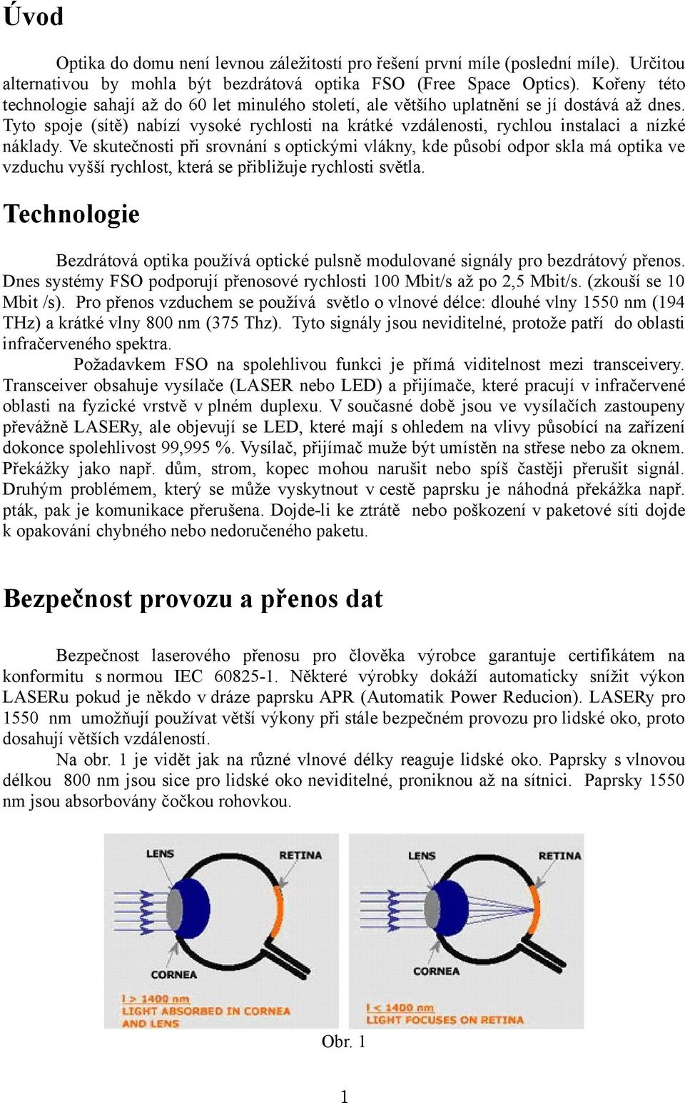 Tyto spoje (sítě) nabízí vysoké rychlosti na krátké vzdálenosti, rychlou instalaci a nízké náklady.