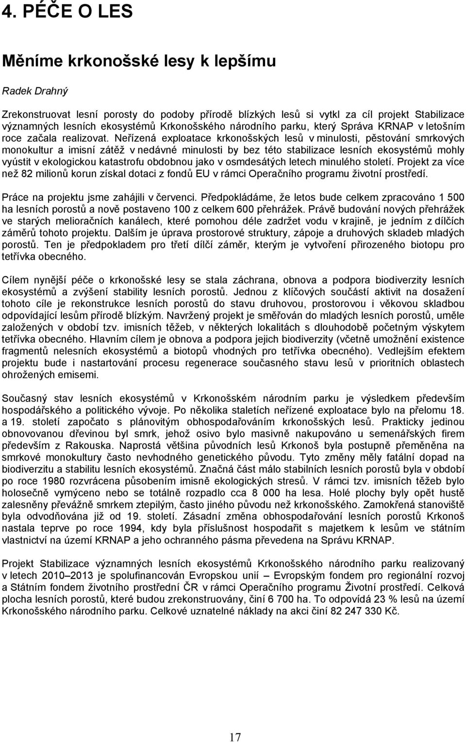 Neřízená exploatace krkonošských lesů v minulosti, pěstování smrkových monokultur a imisní zátěž v nedávné minulosti by bez této stabilizace lesních ekosystémů mohly vyústit v ekologickou katastrofu