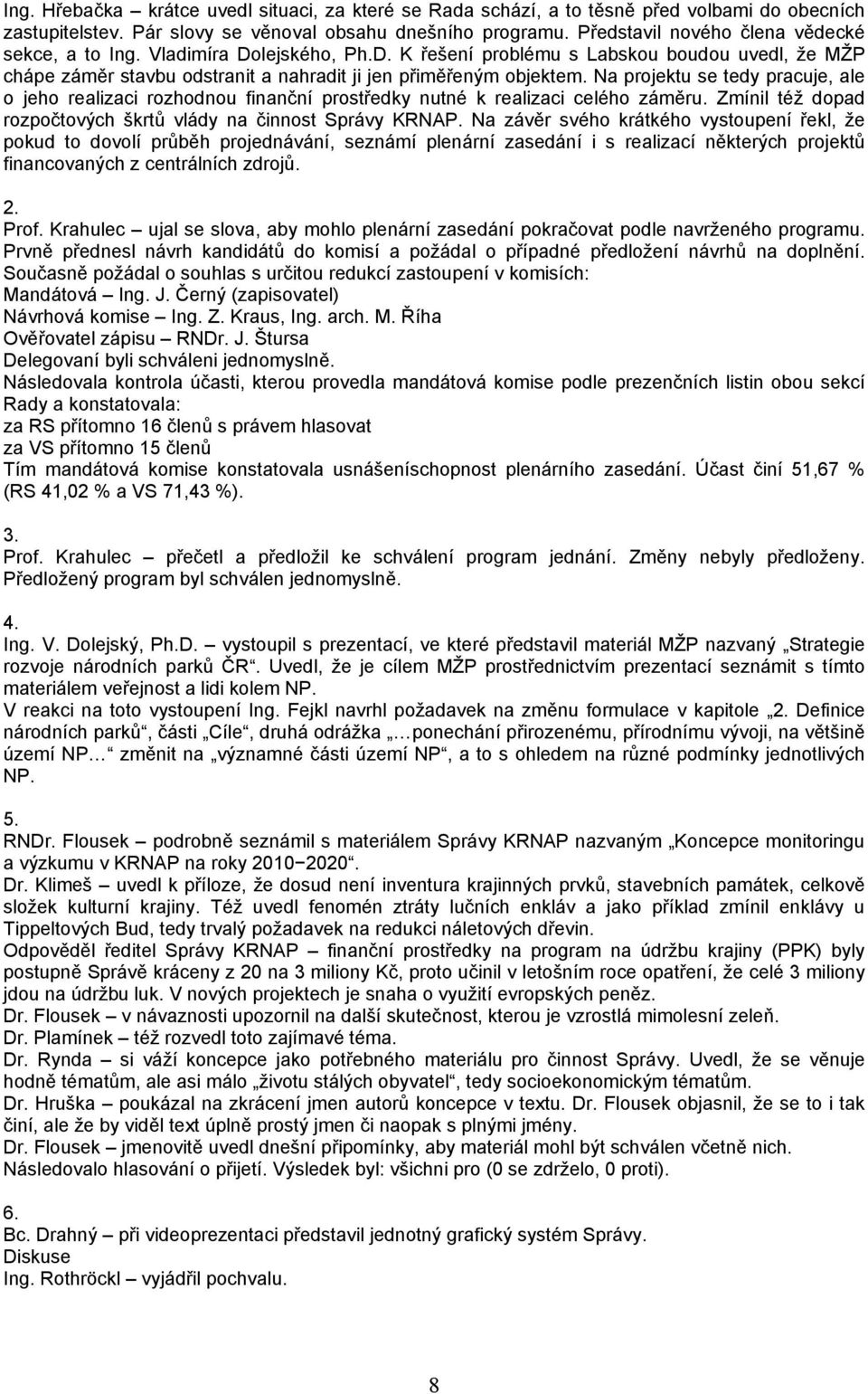 Na projektu se tedy pracuje, ale o jeho realizaci rozhodnou finanční prostředky nutné k realizaci celého záměru. Zmínil též dopad rozpočtových škrtů vlády na činnost Správy KRNAP.