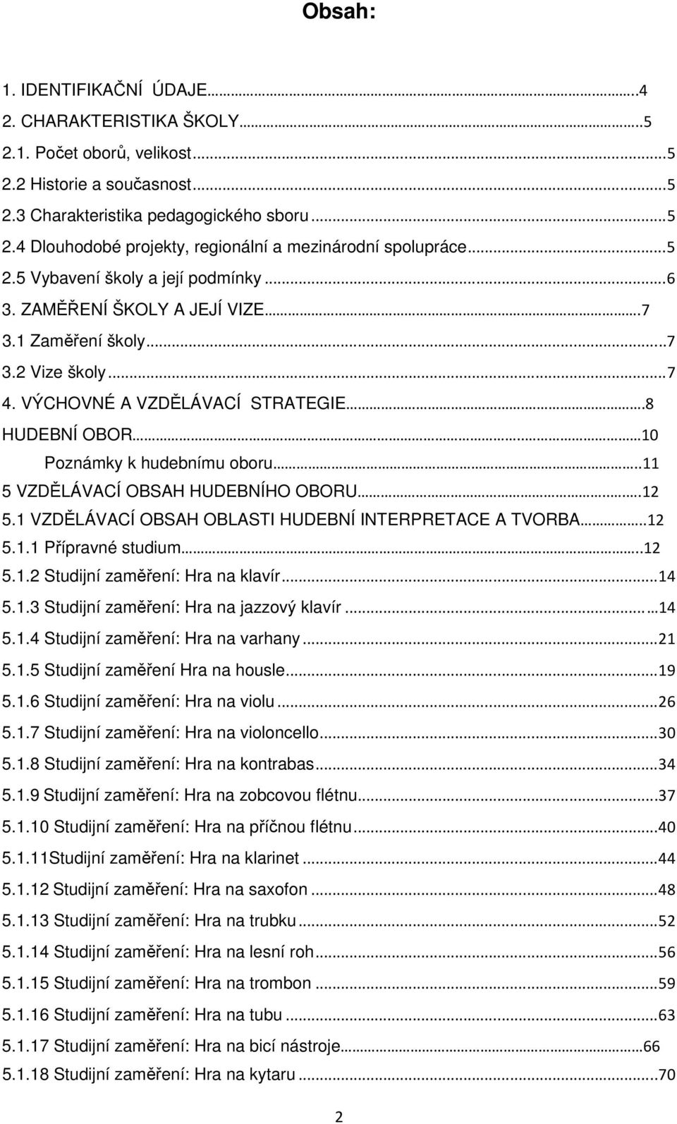 . 10 Poznámky k hudebnímu oboru..11 5 VZDĚLÁVACÍ OBSAH HUDEBNÍHO OBORU....12 5.1 VZDĚLÁVACÍ OBSAH OBLASTI HUDEBNÍ INTERPRETACE A TVORBA..12 5.1.1 Přípravné studium..12 5.1.2 Studijní zaměření: Hra na klavír.