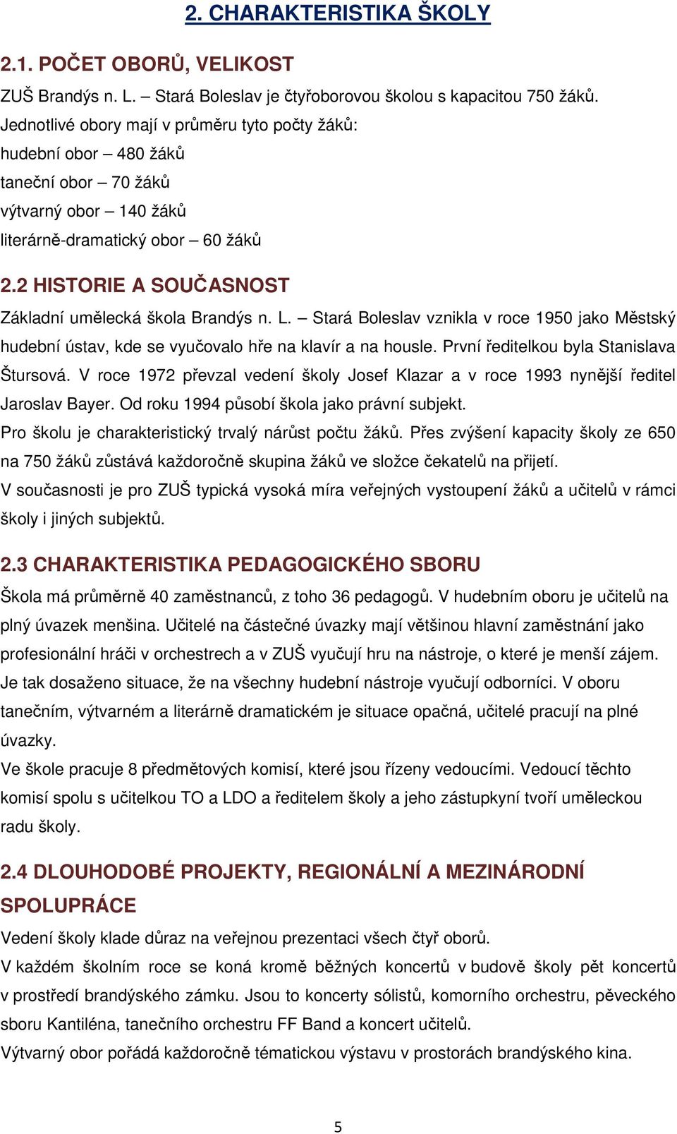 2 HISTORIE A SOUČASNOST Základní umělecká škola Brandýs n. L. Stará Boleslav vznikla v roce 1950 jako Městský hudební ústav, kde se vyučovalo hře na klavír a na housle.