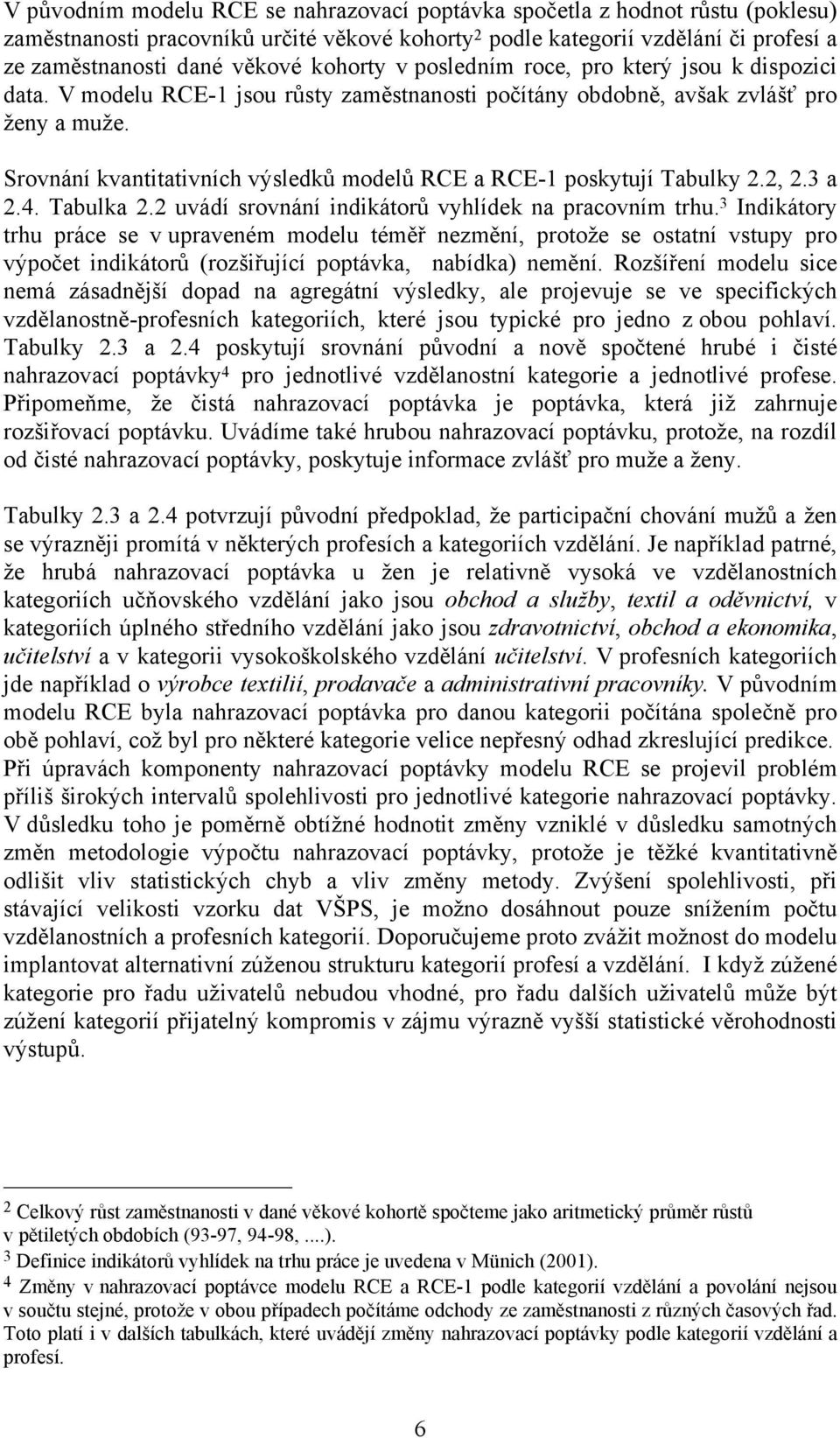 Srovnání kvantitativních výsledků modelů RCE a RCE-1 poskytují Tabulky 2.2, 2.3 a 2.4. Tabulka 2.2 uvádí srovnání indikátorů vyhlídek na pracovním trhu.
