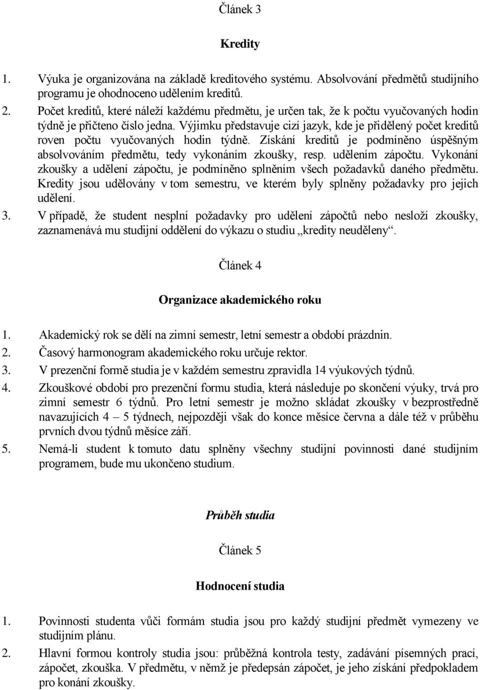 Výjimku představuje cizí jazyk, kde je přidělený počet kreditů roven počtu vyučovaných hodin týdně. Získání kreditů je podmíněno úspěšným absolvováním předmětu, tedy vykonáním zkoušky, resp.