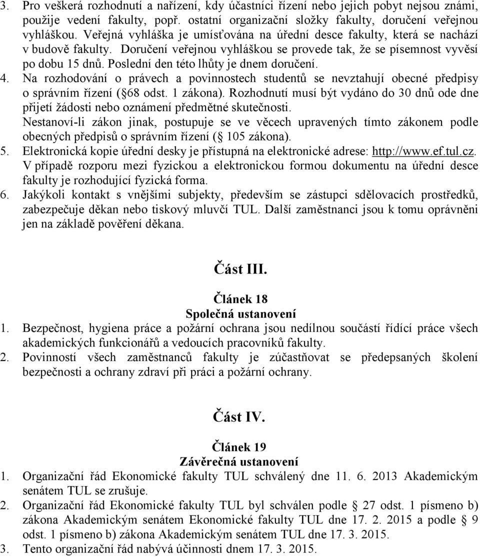 Poslední den této lhůty je dnem doručení. 4. Na rozhodování o právech a povinnostech studentů se nevztahují obecné předpisy o správním řízení ( 68 odst. 1 zákona).