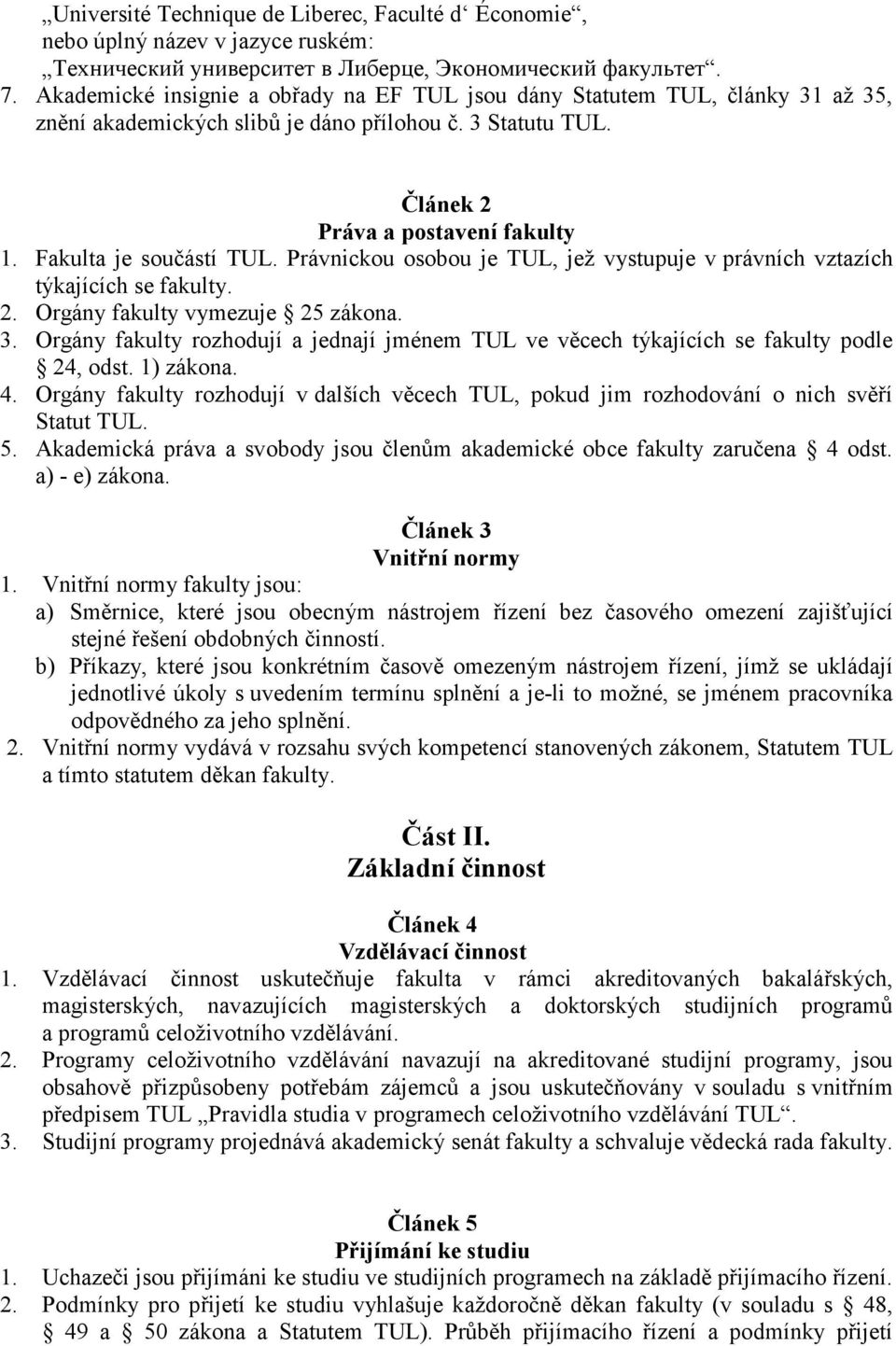 Fakulta je součástí TUL. Právnickou osobou je TUL, jež vystupuje v právních vztazích týkajících se fakulty. 2. Orgány fakulty vymezuje 25 zákona. 3.