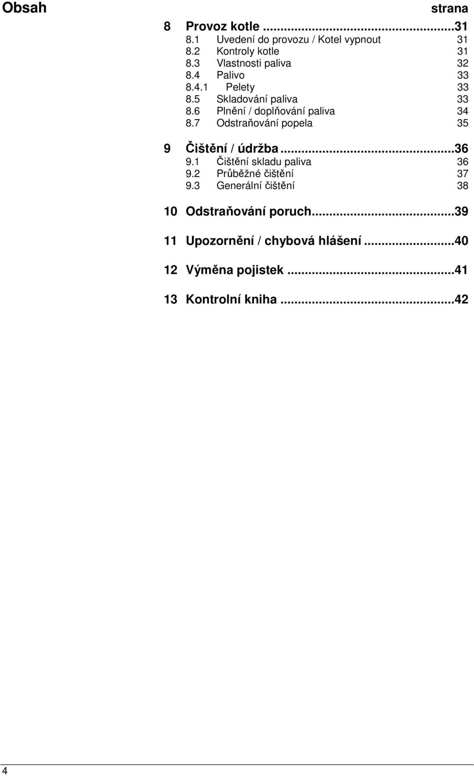 7 Odstraňování popela 35 9 Čištění / údržba...36 9.1 Čištění skladu paliva 36 9.2 Průběžné čištění 37 9.