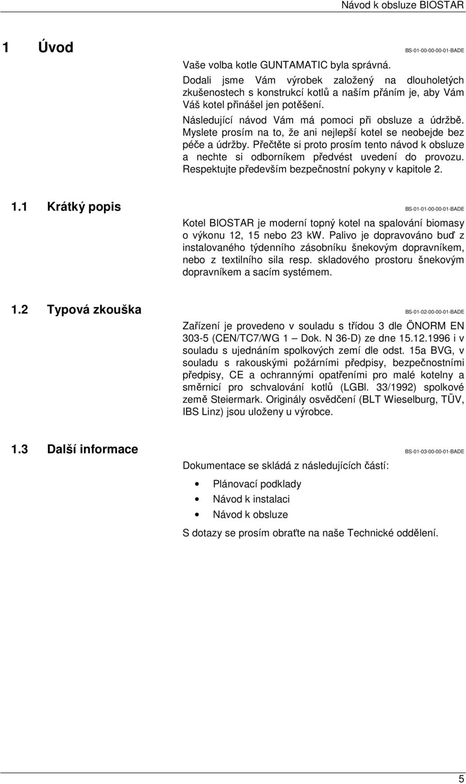 Myslete prosím na to, že ani nejlepší kotel se neobejde bez péče a údržby. Přečtěte si proto prosím tento návod k obsluze a nechte si odborníkem předvést uvedení do provozu.