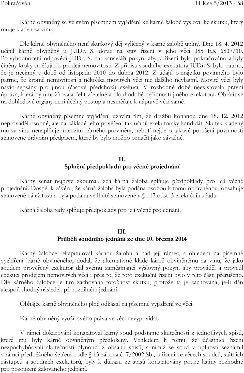 dotaz na stav řízení v jeho věci 085 EX 6807/10. Po vyhodnocení odpovědi JUDr. S. dal kanceláři pokyn, aby v řízení bylo pokračováno a byly činěny kroky směřující k prodeji nemovitosti.