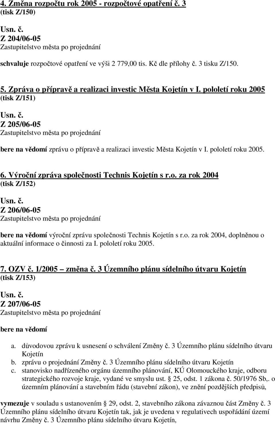 Výroční zpráva společnosti Technis s r.o. za rok 2004 (tisk Z/152) Z 206/06-05 bere na vědomí výroční zprávu společnosti Technis s r.o. za rok 2004, doplněnou o aktuální informace o činnosti za I.