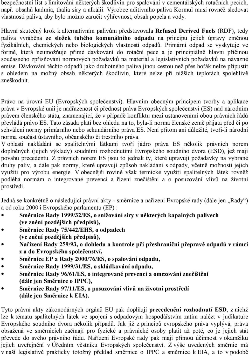 Hlavní skutečný krok k alternativním palivům představovala Refused Derived Fuels (RDF), tedy paliva vyráběna ze složek tuhého komunálního odpadu na principu jejich úpravy změnou fyzikálních,