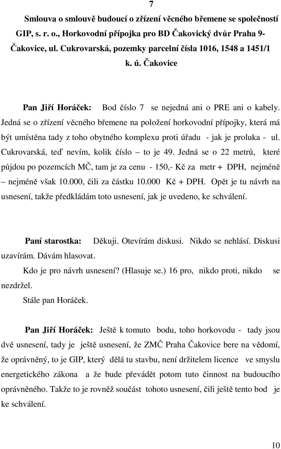 Jedná se o zřízení věcného břemene na položení horkovodní přípojky, která má být umístěna tady z toho obytného komplexu proti úřadu - jak je proluka - ul. Cukrovarská, teď nevím, kolik číslo to je 49.