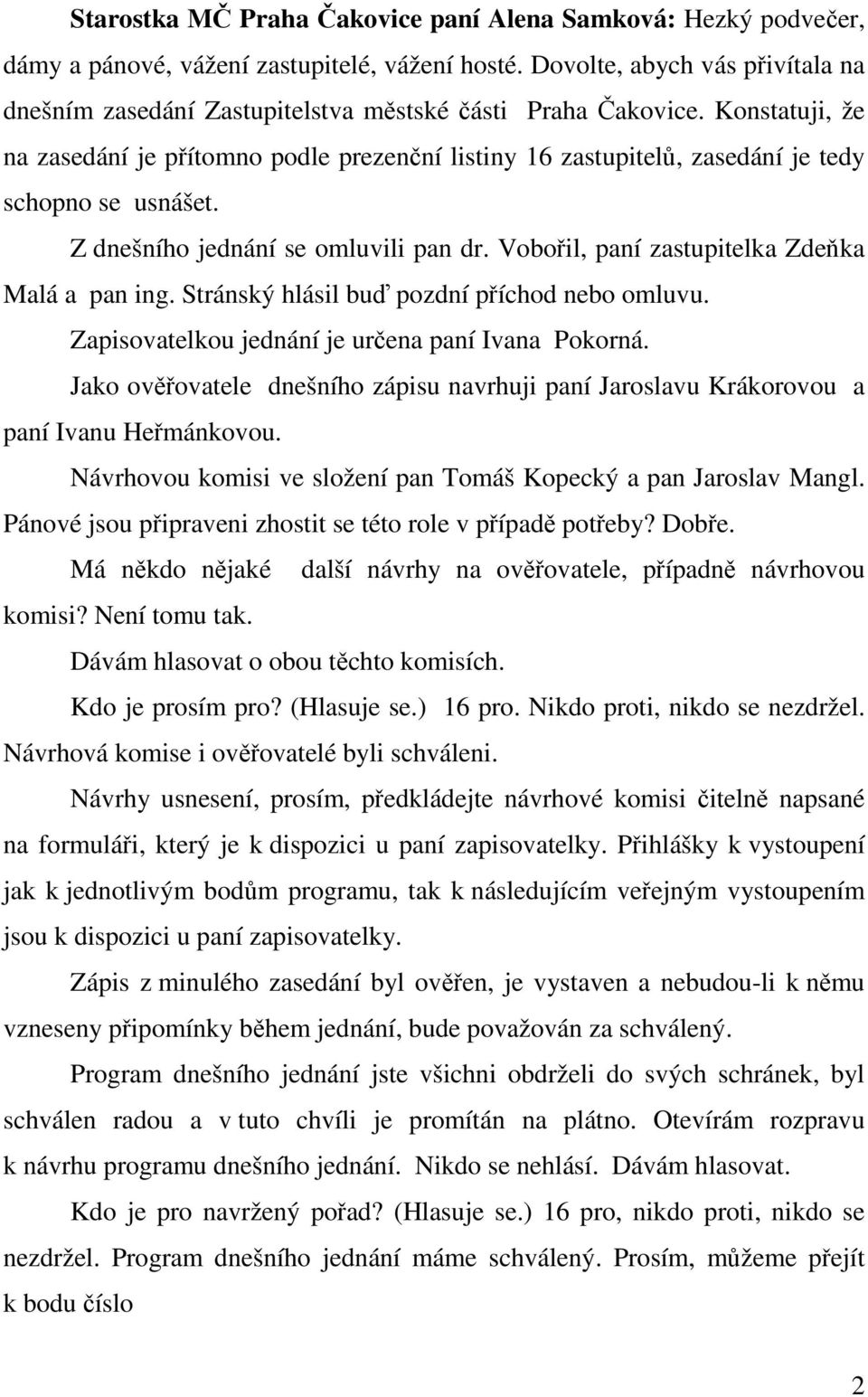 Konstatuji, že na zasedání je přítomno podle prezenční listiny 16 zastupitelů, zasedání je tedy schopno se usnášet. Z dnešního jednání se omluvili pan dr.