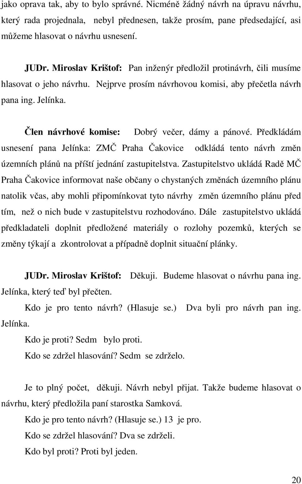 Člen návrhové komise: Dobrý večer, dámy a pánové. Předkládám usnesení pana Jelínka: ZMČ Praha Čakovice odkládá tento návrh změn územních plánů na příští jednání zastupitelstva.