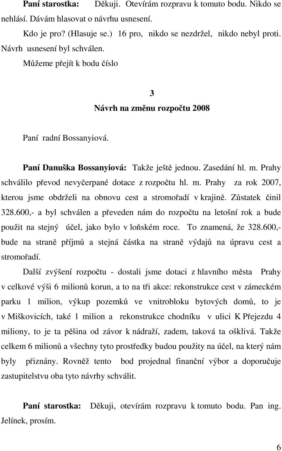 Prahy schválilo převod nevyčerpané dotace z rozpočtu hl. m. Prahy za rok 2007, kterou jsme obdrželi na obnovu cest a stromořadí v krajině. Zůstatek činil 328.