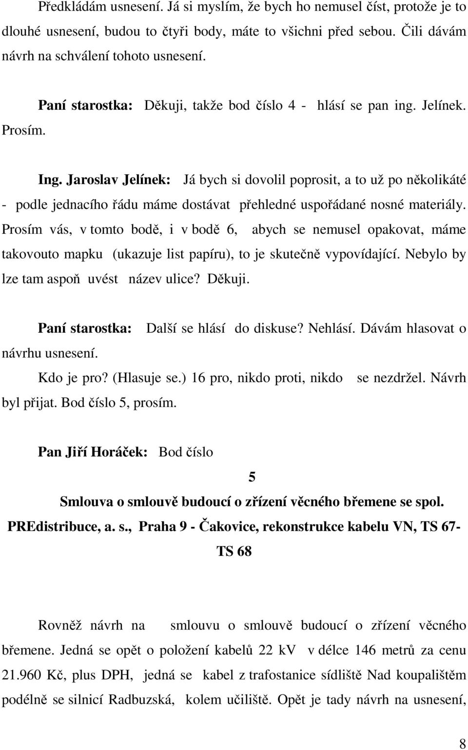 Jaroslav Jelínek: Já bych si dovolil poprosit, a to už po několikáté - podle jednacího řádu máme dostávat přehledné uspořádané nosné materiály.