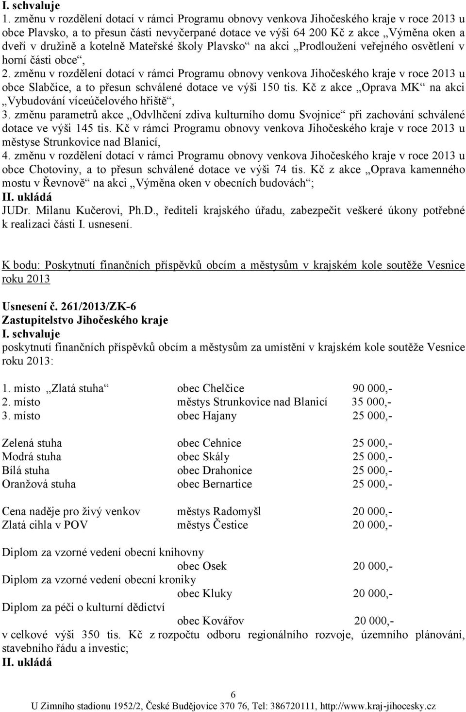 změnu v rozdělení dotací v rámci Programu obnovy venkova Jihočeského kraje v roce 2013 u obce Slabčice, a to přesun schválené dotace ve výši 150 tis.