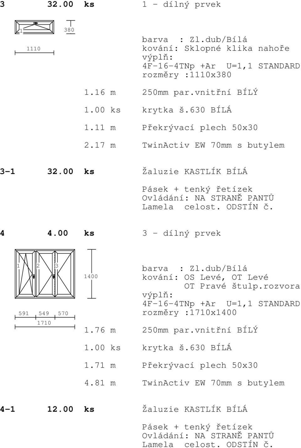 00 ks 3 - dílný prvek 3 59 549 570 70 400 kování: OS Levé, OT Levé OT Pravé štulp.rozvora rozměry :70x400.