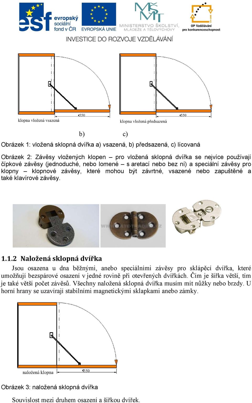 1.2 Naložená sklopná dvířka Jsou osazena u dna běžnými, anebo speciálními závěsy pro sklápěcí dvířka, které umožňují bezspárové osazení v jedné rovině při otevřených dvířkách.