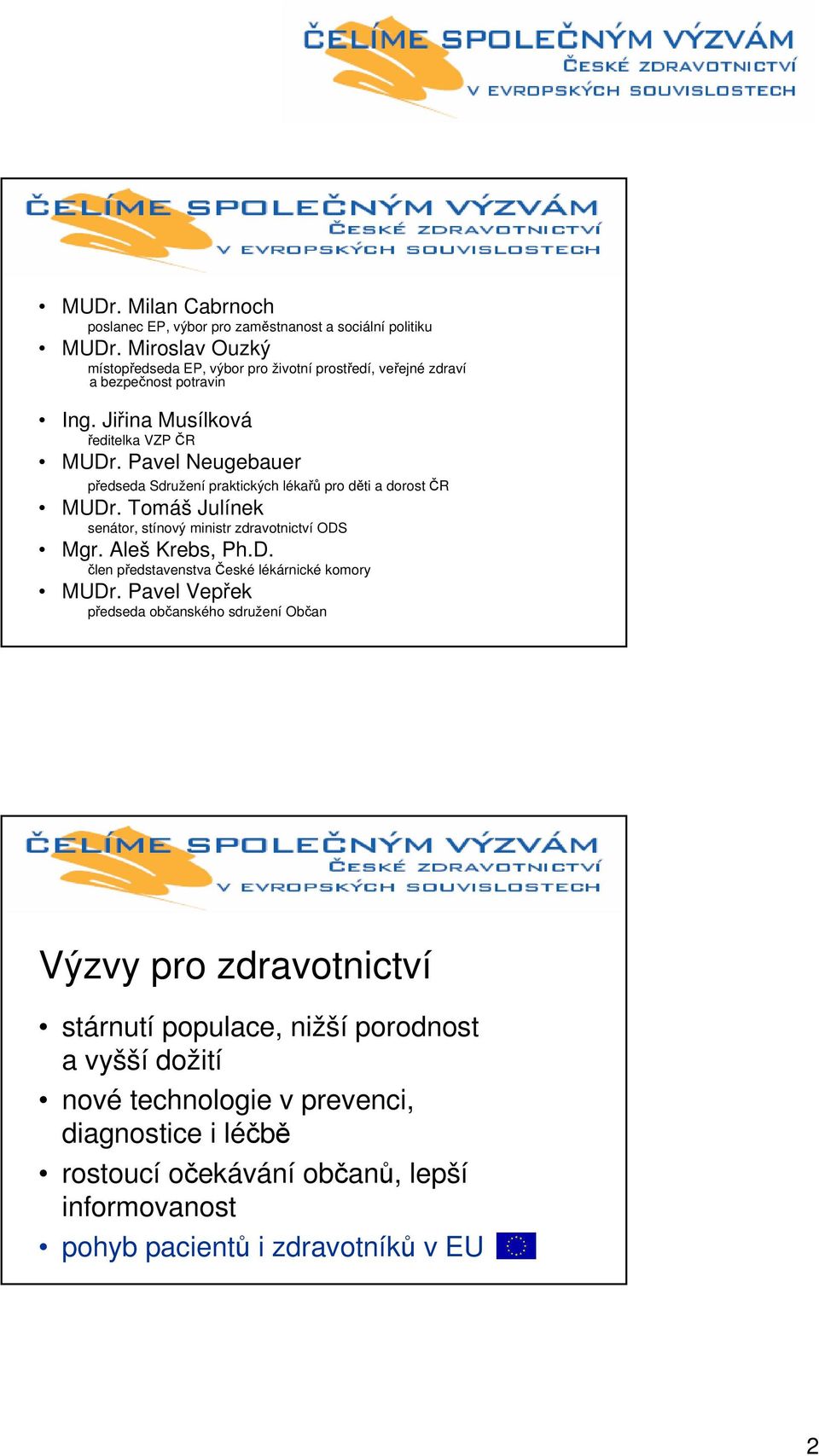 Pavel Neugebauer předseda Sdružení praktických lékařů pro děti a dorost ČR MUDr. Tomáš Julínek senátor, stínový ministr zdravotnictví ODS Mgr. Aleš Krebs, Ph.D. člen představenstva České lékárnické komory MUDr.