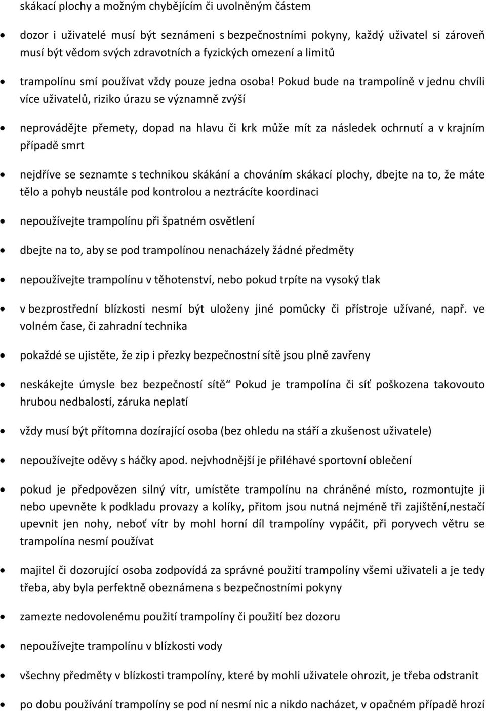 Pokud bude na trampolíně v jednu chvíli více uživatelů, riziko úrazu se významně zvýší neprovádějte přemety, dopad na hlavu či krk může mít za následek ochrnutí a v krajním případě smrt nejdříve se