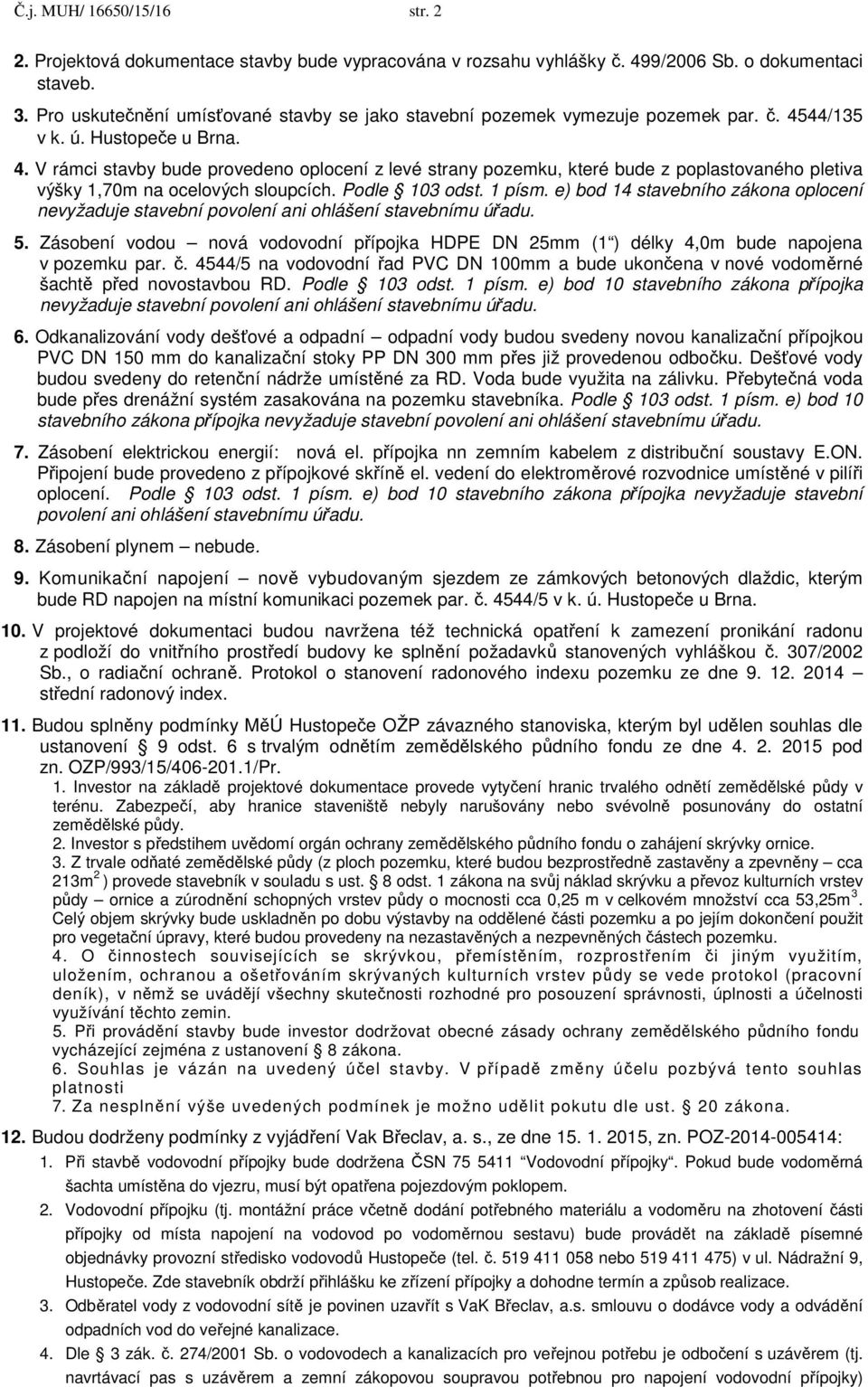 44/135 v k. ú. Hustopeče u Brna. 4. V rámci stavby bude provedeno oplocení z levé strany pozemku, které bude z poplastovaného pletiva výšky 1,70m na ocelových sloupcích. Podle 103 odst. 1 písm.