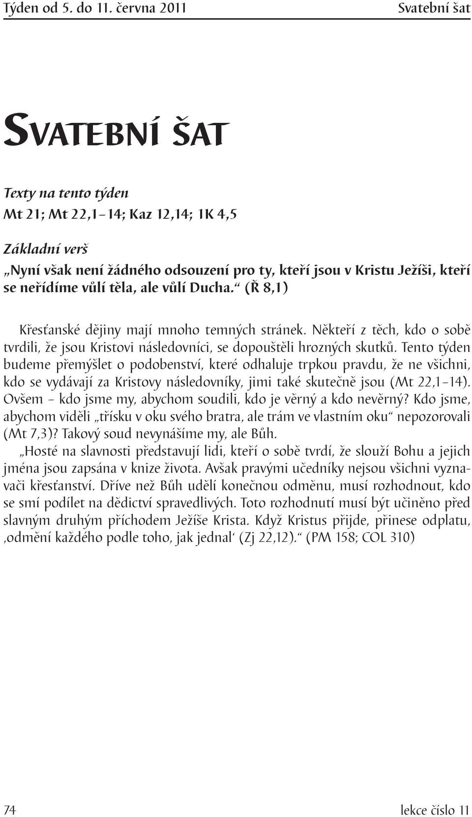 ale vůlí Ducha. (Ř 8,1) Křesťanské dějiny mají mnoho temných stránek. Někteří z těch, kdo o sobě tvrdili, že jsou Kristovi následovníci, se dopouštěli hrozných skutků.