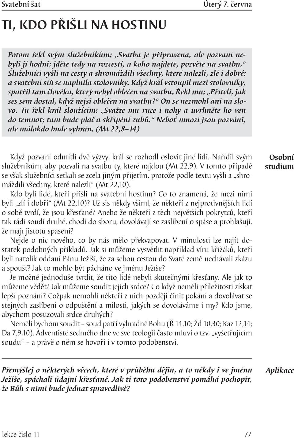 Když král vstoupil mezi stolovníky, spatřil tam člověka, který nebyl oblečen na svatbu. Řekl mu: Příteli, jak ses sem dostal, když nejsi oblečen na svatbu? On se nezmohl ani na slovo.