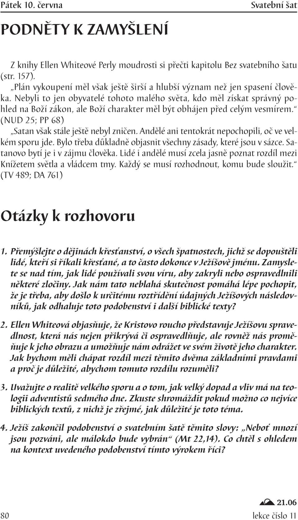 Nebyli to jen obyvatelé tohoto malého světa, kdo měl získat správný pohled na Boží zákon, ale Boží charakter měl být obhájen před celým vesmírem. (NUD 25; PP 68) Satan však stále ještě nebyl zničen.