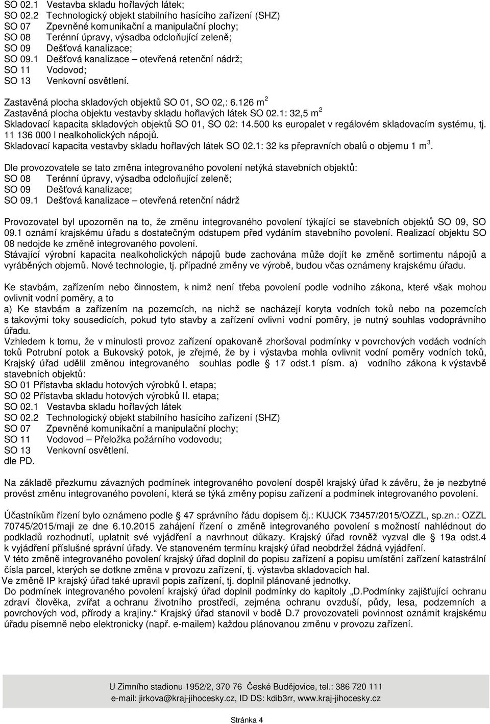 11 136 000 l nealkoholických nápojů. Skladovací kapacita vestavby skladu hořlavých látek SO 02.1: 32 ks přepravních obalů o objemu 1 m 3.