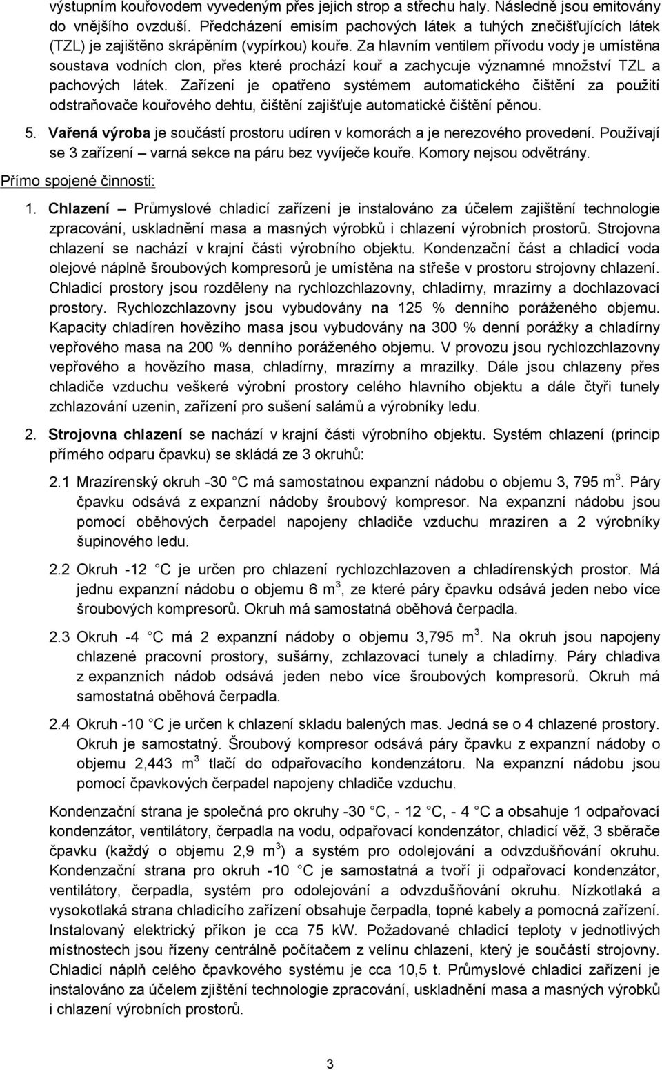 Za hlavním ventilem přívodu vody je umístěna soustava vodních clon, přes které prochází kouř a zachycuje významné množství TZL a pachových látek.