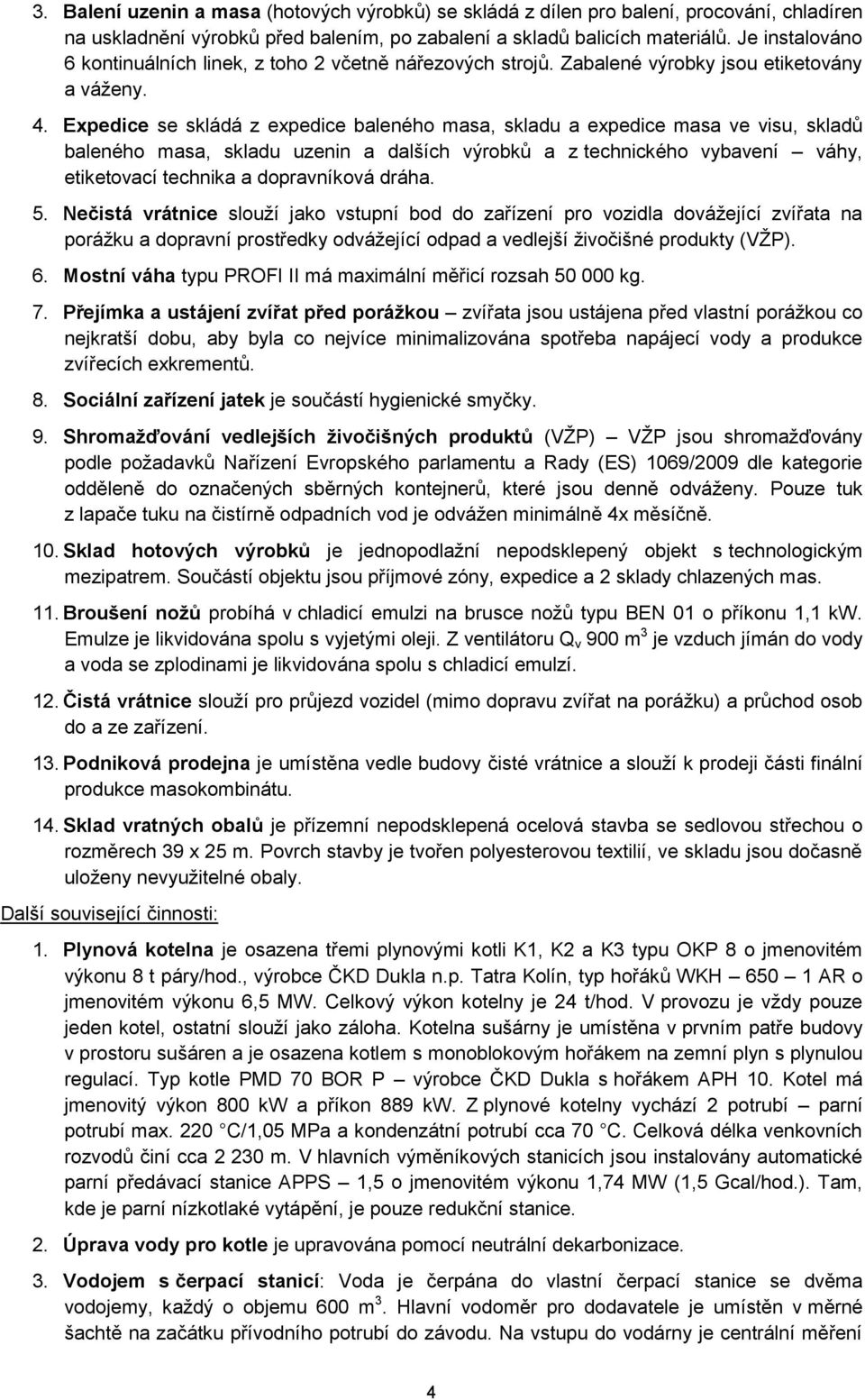 Expedice se skládá z expedice baleného masa, skladu a expedice masa ve visu, skladů baleného masa, skladu uzenin a dalších výrobků a z technického vybavení váhy, etiketovací technika a dopravníková