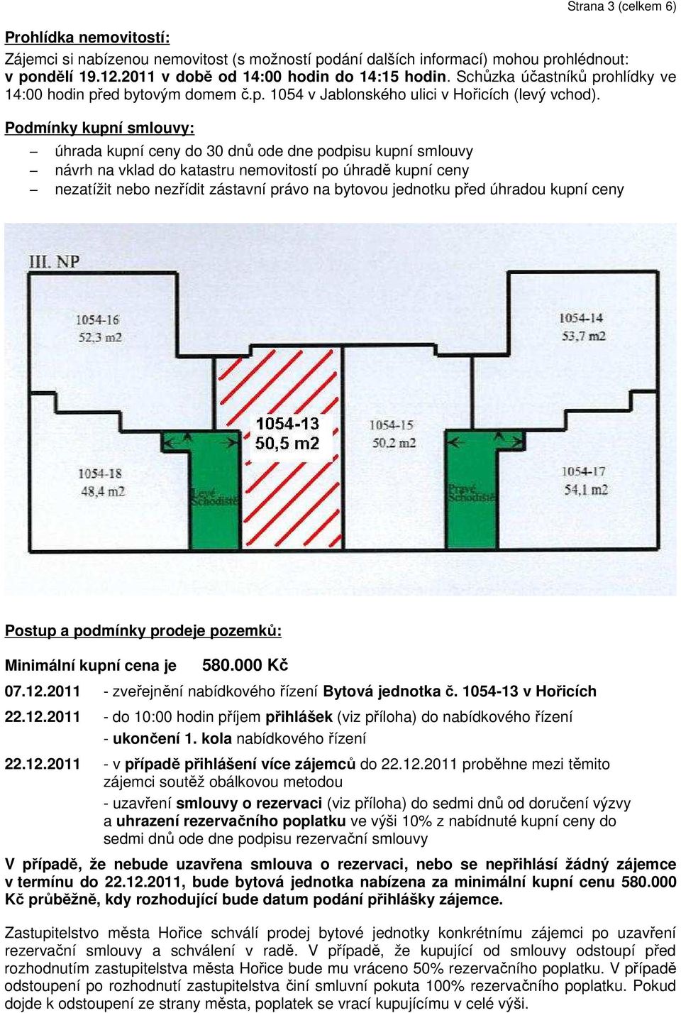 Podmínky kupní smlouvy: úhrada kupní ceny do 30 dnů ode dne podpisu kupní smlouvy návrh na vklad do katastru nemovitostí po úhradě kupní ceny nezatížit nebo nezřídit zástavní právo na bytovou