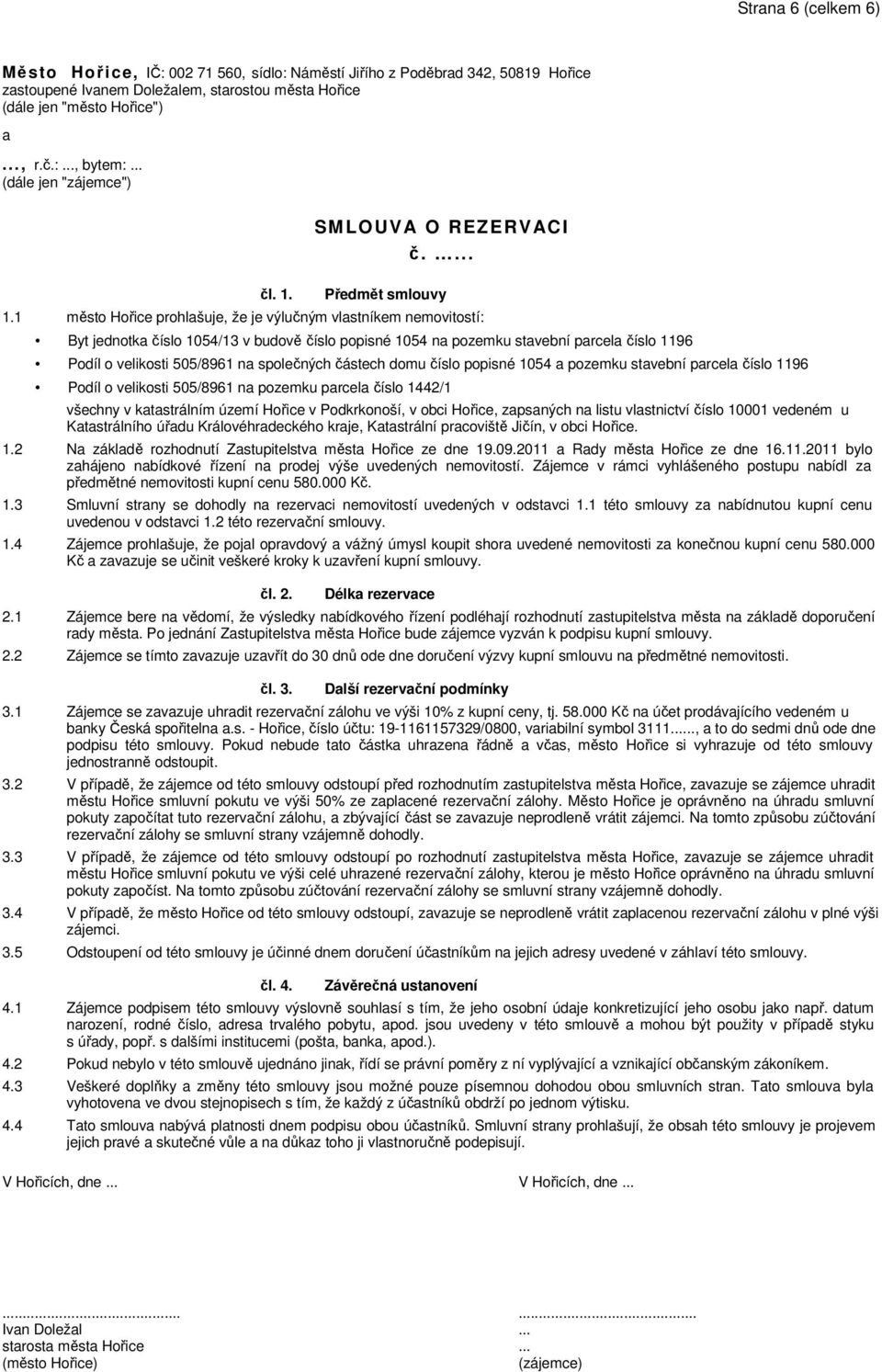 1 město Hořice prohlašuje, že je výlučným vlastníkem nemovitostí: Byt jednotka číslo 1054/13 v budově číslo popisné 1054 na pozemku stavební parcela číslo 1196 Podíl o velikosti 505/8961 na