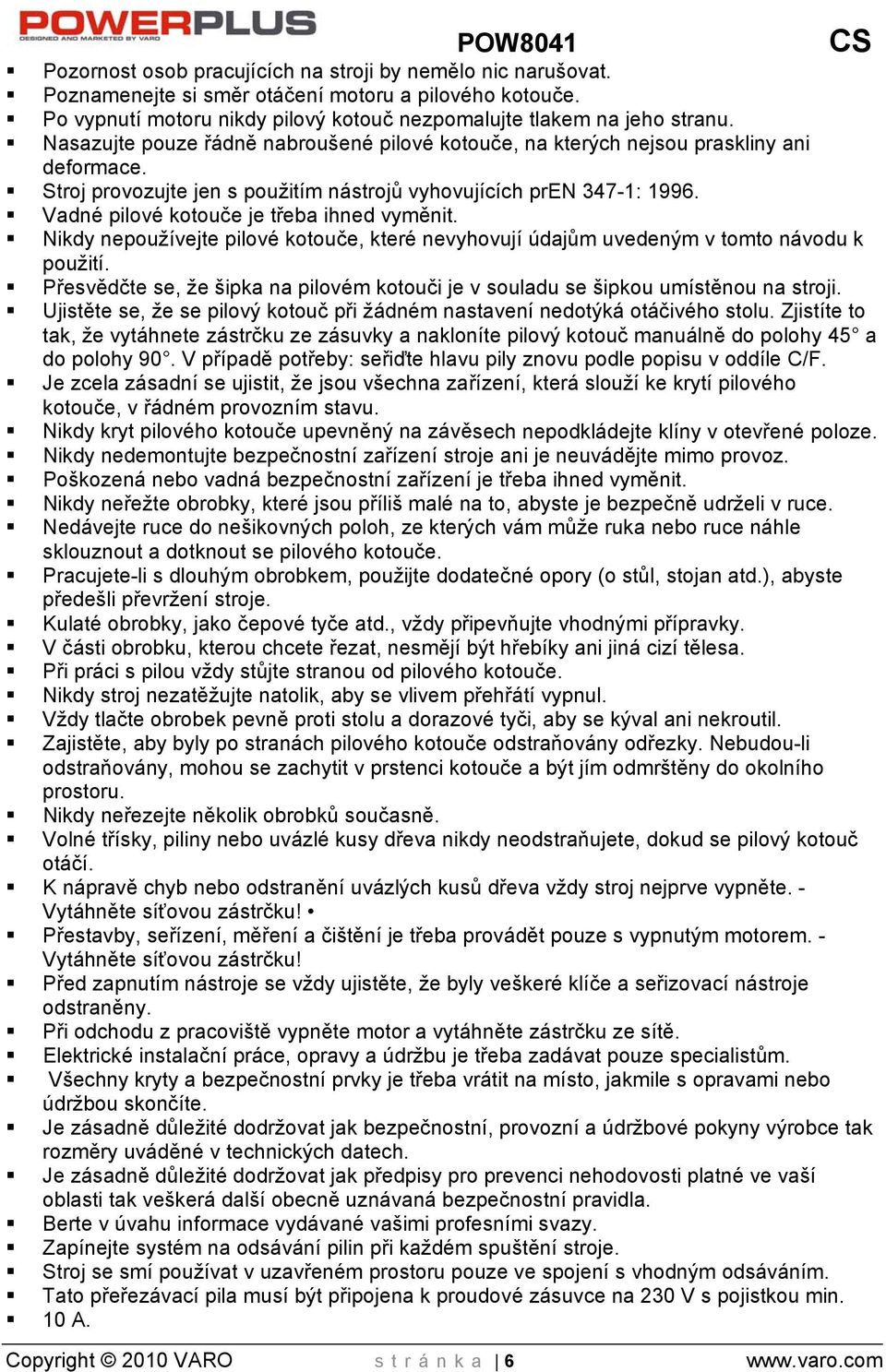 Vadné pilové kotouče je třeba ihned vyměnit. Nikdy nepoužívejte pilové kotouče, které nevyhovují údajům uvedeným v tomto návodu k použití.