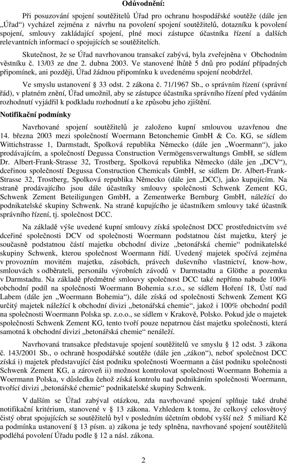 Skutečnost, že se Úřad navrhovanou transakcí zabývá, byla zveřejněna v Obchodním věstníku č. 13/03 ze dne 2. dubna 2003.