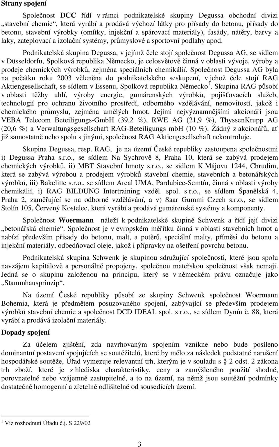 Podnikatelská skupina Degussa, v jejímž čele stojí společnost Degussa AG, se sídlem v Düsseldorfu, Spolková republika Německo, je celosvětově činná v oblasti vývoje, výroby a prodeje chemických