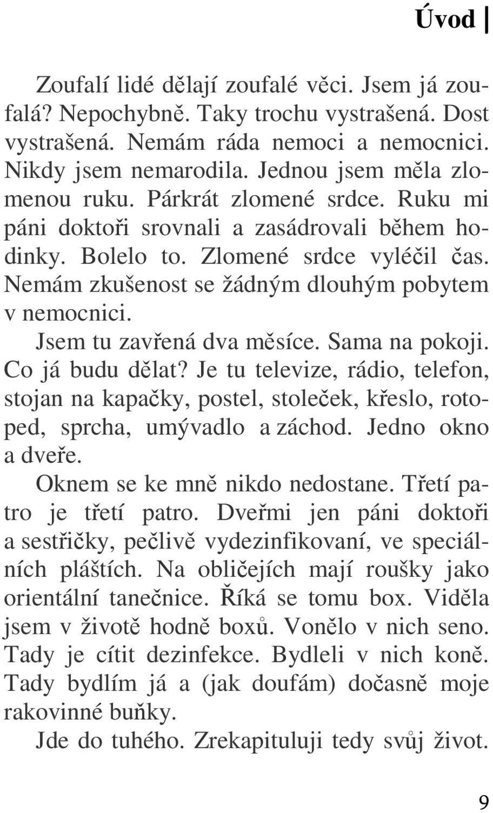 Jsem tu zavřená dva měsíce. Sama na pokoji. Co já budu dělat? Je tu televize, rádio, telefon, stojan na kapačky, postel, stoleček, křeslo, rotoped, sprcha, umývadlo a záchod. Jedno okno a dveře.