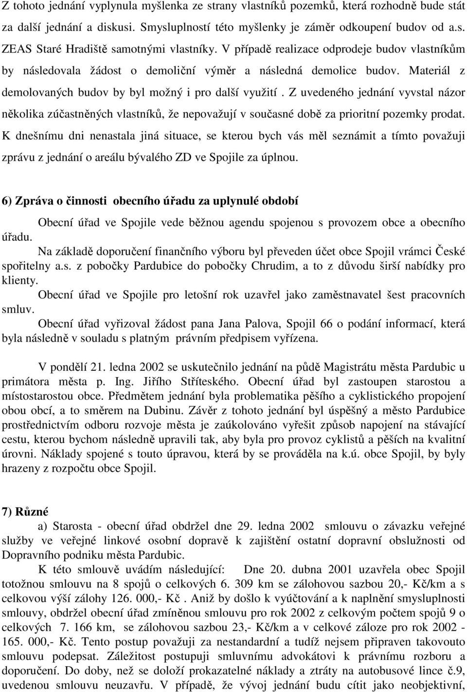 Z uvedeného jednání vyvstal názor několika zúčastněných vlastníků, že nepovažují v současné době za prioritní pozemky prodat.